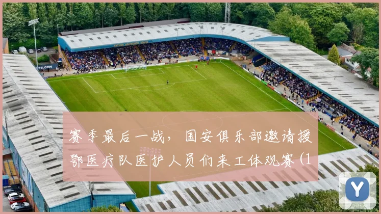 赛季最后一战，国安俱乐部邀请援鄂医疗队医护人员们来工体观赛(1)
