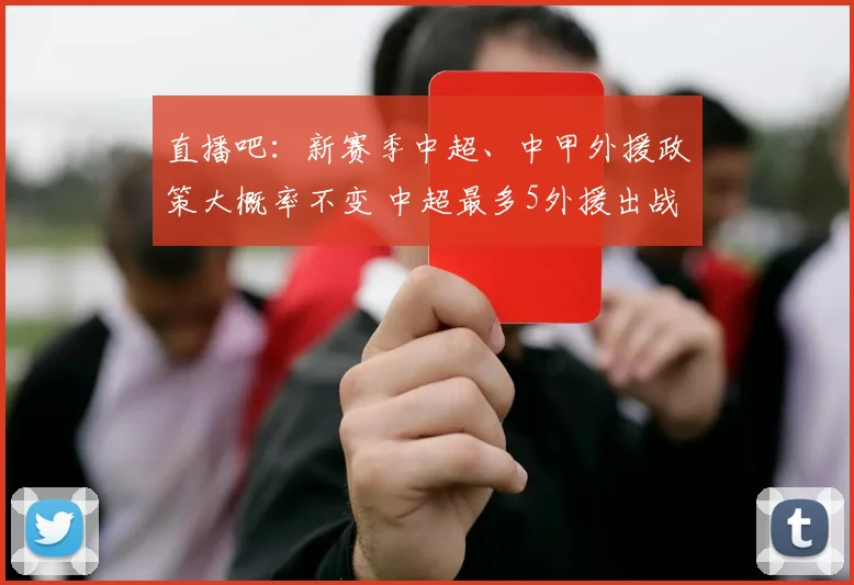 直播吧：新赛季中超、中甲外援政策大概率不变 中超最多5外援出战