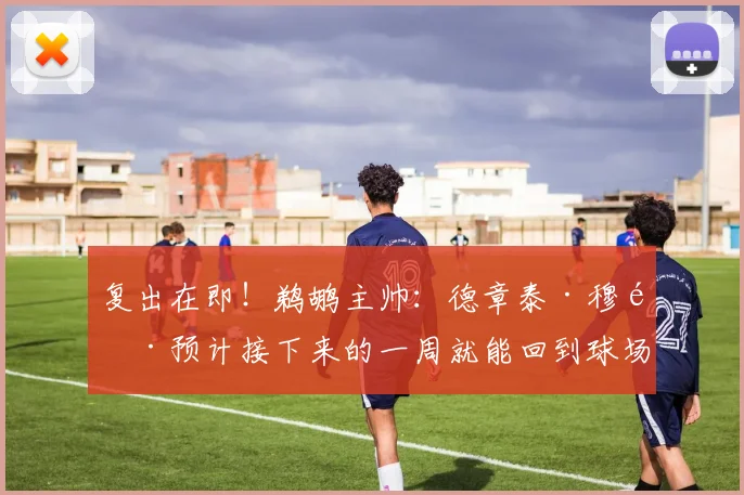 复出在即！鹈鹕主帅：德章泰·穆雷预计接下来的一周就能回到球场