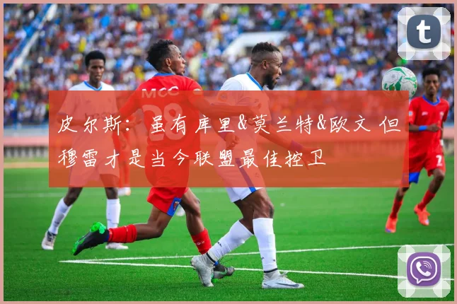 皮尔斯：虽有库里&莫兰特&欧文 但穆雷才是当今联盟最佳控卫