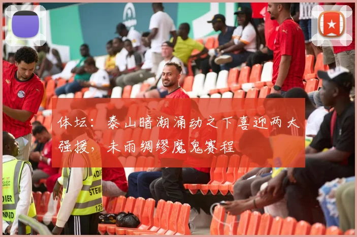 体坛：泰山暗潮涌动之下喜迎两大强援，未雨绸缪魔鬼赛程
