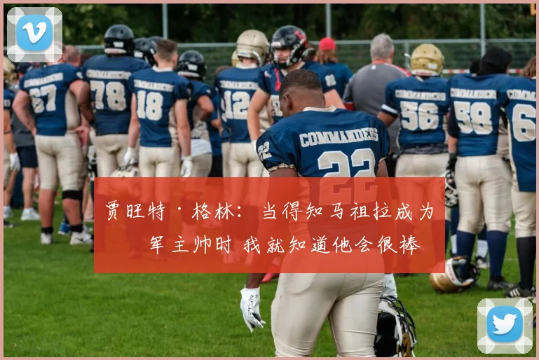 贾旺特·格林：当得知马祖拉成为绿军主帅时 我就知道他会很棒