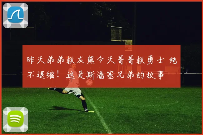 昨天弟弟救灰熊今天哥哥救勇士 绝不退缩！这是斯潘塞兄弟的故事