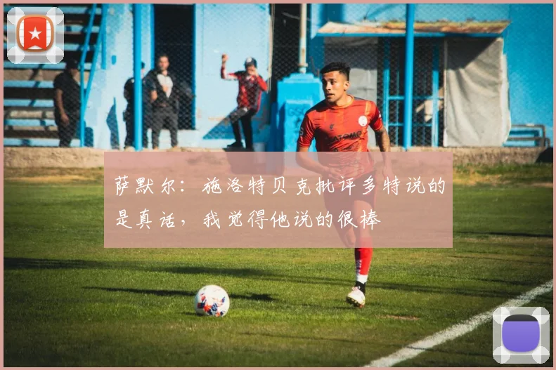 萨默尔：施洛特贝克批评多特说的是真话，我觉得他说的很棒